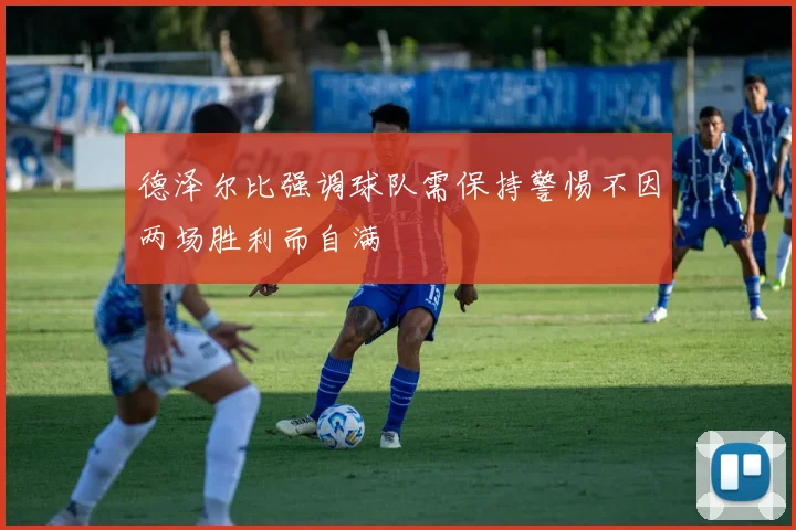 德泽尔比强调球队需保持警惕不因两场胜利而自满
