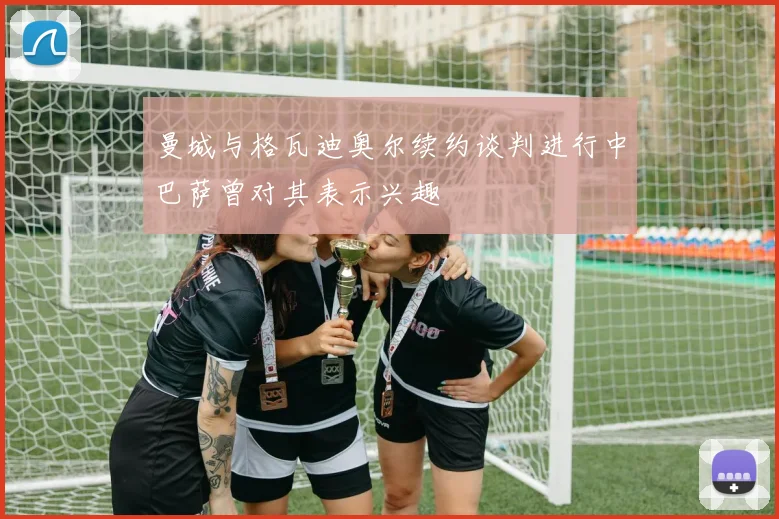 曼城与格瓦迪奥尔续约谈判进行中巴萨曾对其表示兴趣