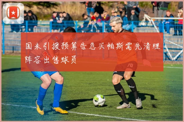 国米引援预算告急买帕斯需先清理阵容出售球员