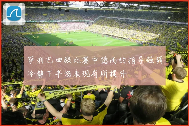 萨利巴回顾比赛中德尚的指导强调冷静下半场表现有所提升